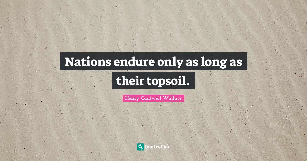 Nations endure only as long as their topsoil.