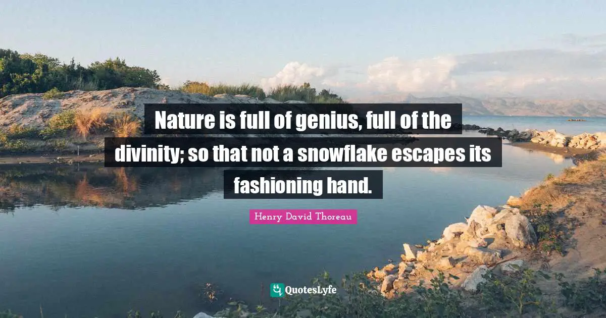 Snowflake Quotes: "Nature is full of genius, full of the divinity; so that not a snowflake escapes its fashioning hand."