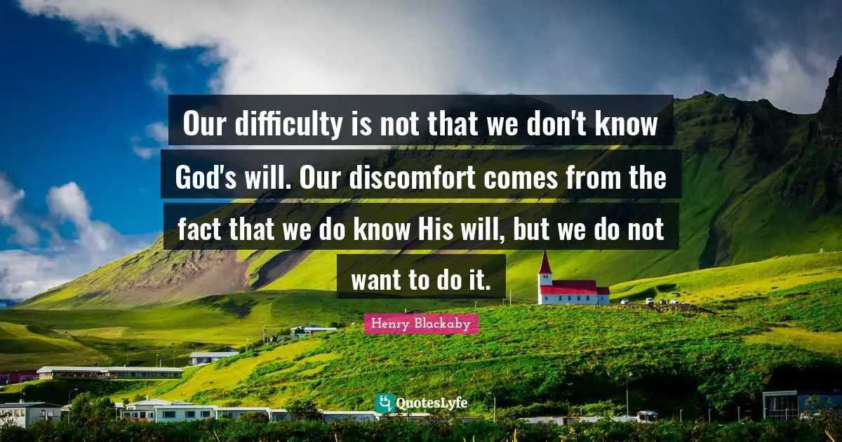 Facts Quotes: "Our difficulty is not that we don't know God's will. Our discomfort comes from the fact that we do know His will, but we do not want to do it."
