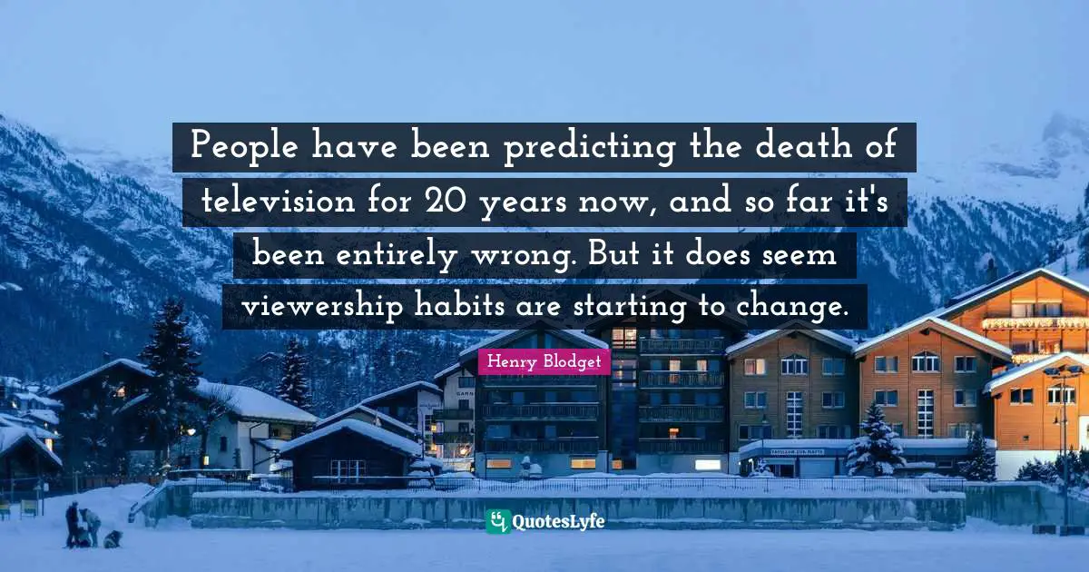 Predicting Quotes: "People have been predicting the death of television for 20 years now, and so far it's been entirely wrong. But it does seem viewership habits are starting to change."