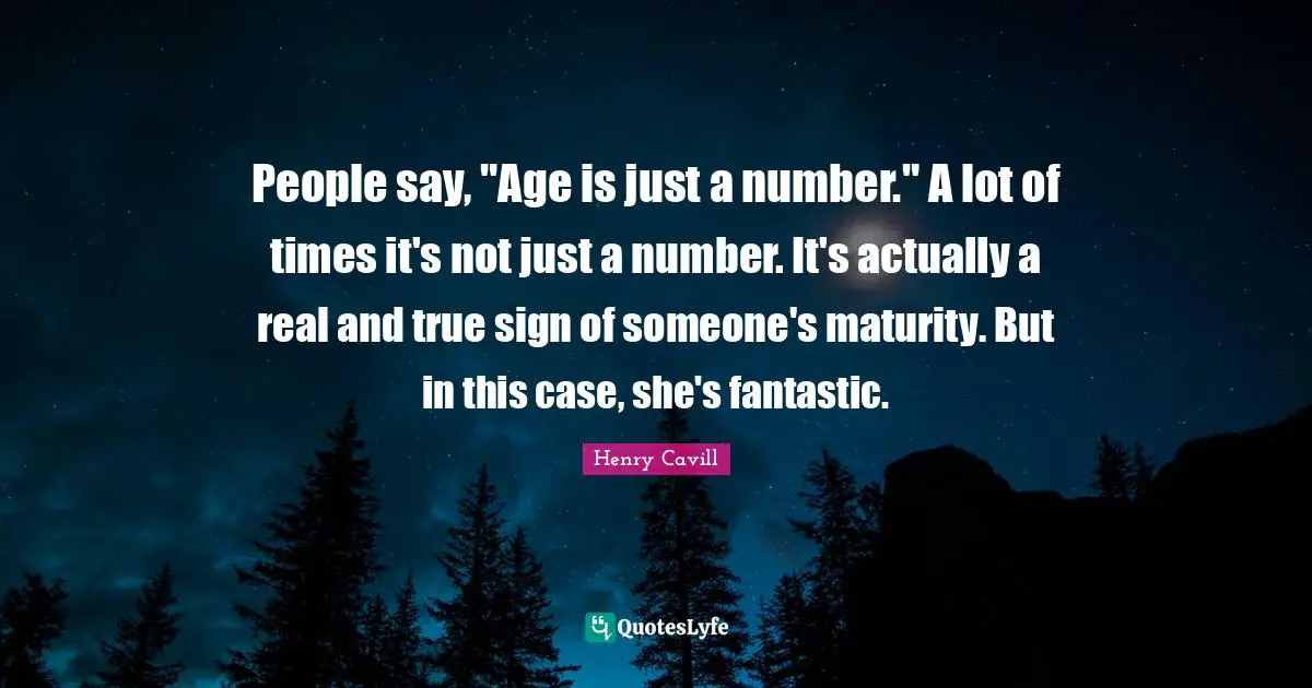 People say, "Age is just a number." A lot of times it's not just a number. It's actually a real and true sign of someone's maturity. But in this case, she's fantastic.