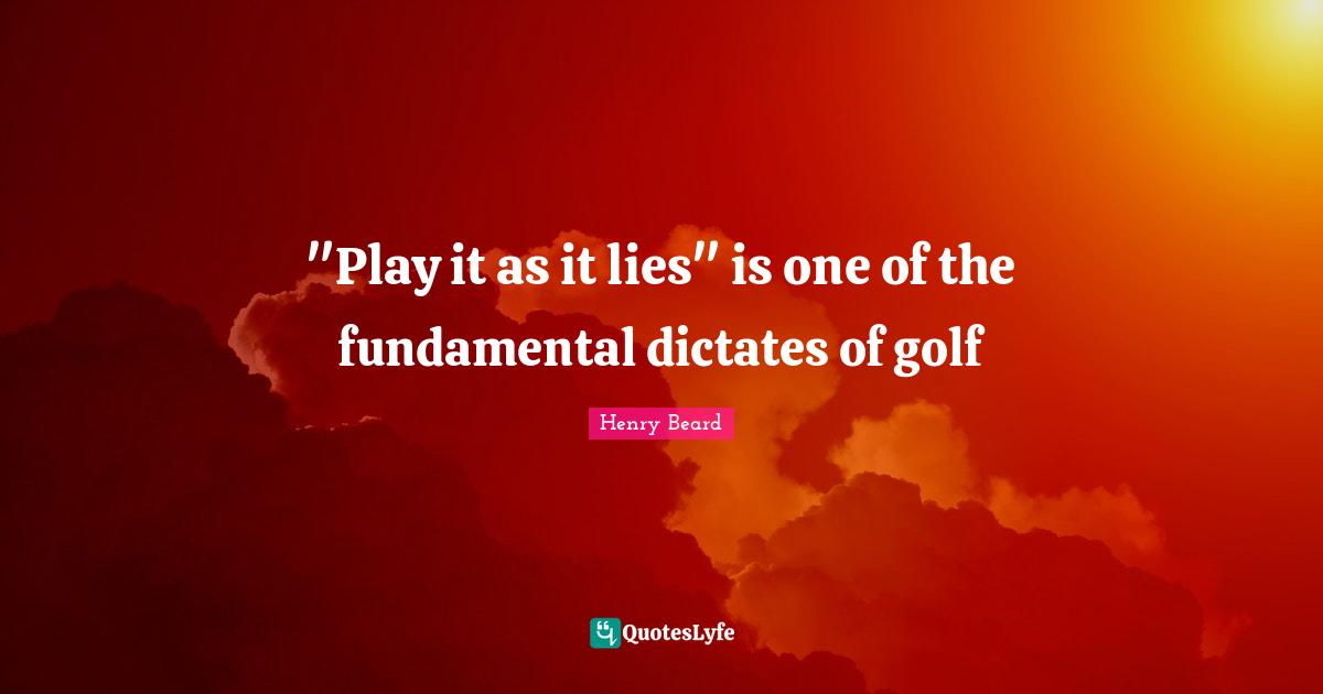 "Play it as it lies" is one of the fundamental dictates of golf