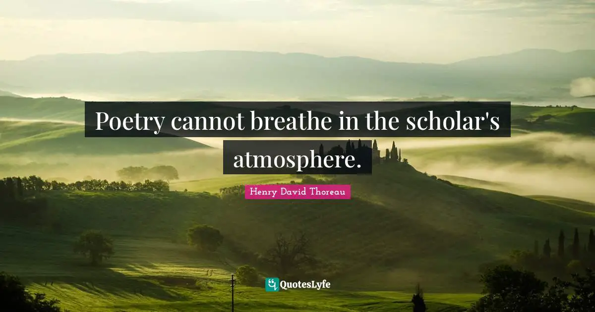 Poetry cannot breathe in the scholar's atmosphere.