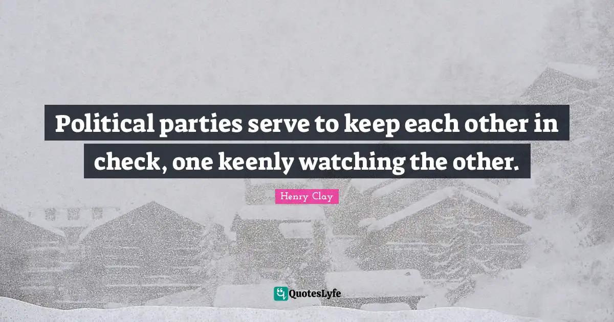 Political parties serve to keep each other in check, one keenly watching the other.