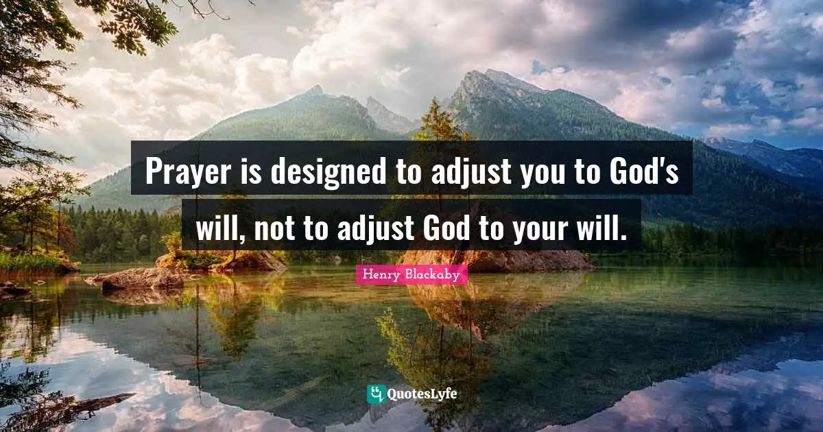 Prayer is designed to adjust you to God's will, not to adjust God to your will.