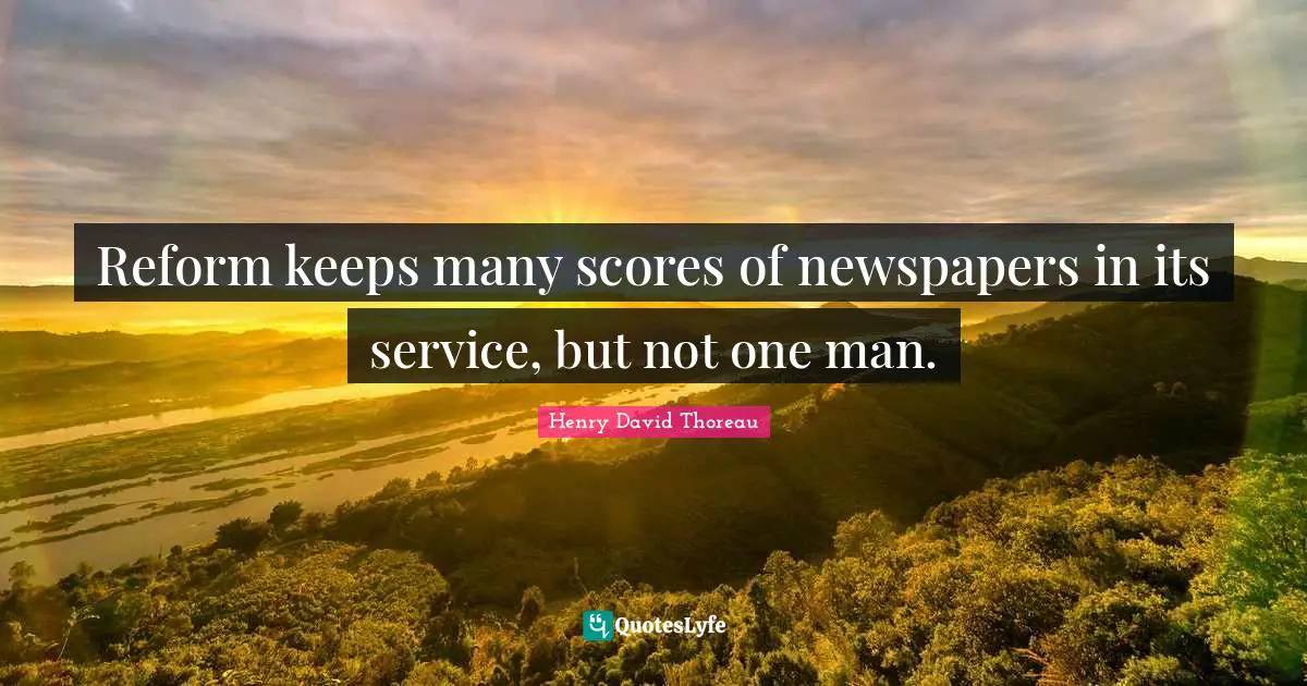 Newspapers Quotes: "Reform keeps many scores of newspapers in its service, but not one man."