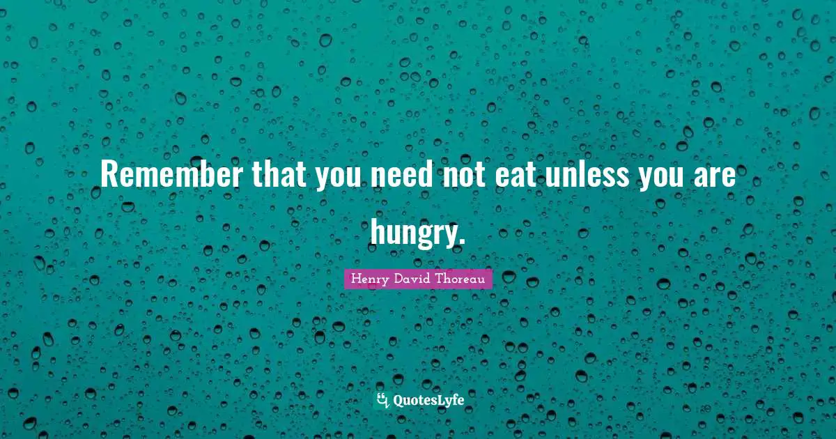 Remember that you need not eat unless you are hungry.