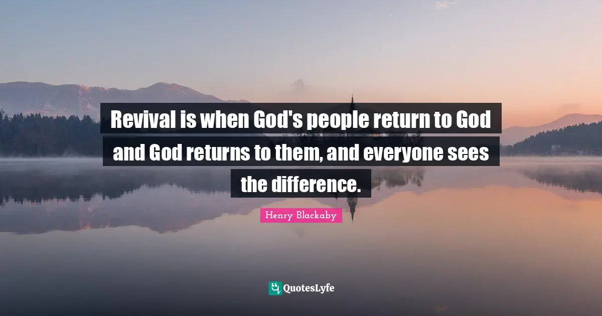 Revival Quotes: "Revival is when God's people return to God and God returns to them, and everyone sees the difference."