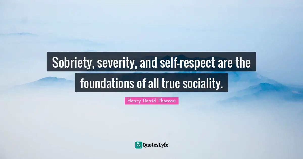 Severity Quotes: "Sobriety, severity, and self-respect are the foundations of all true sociality."