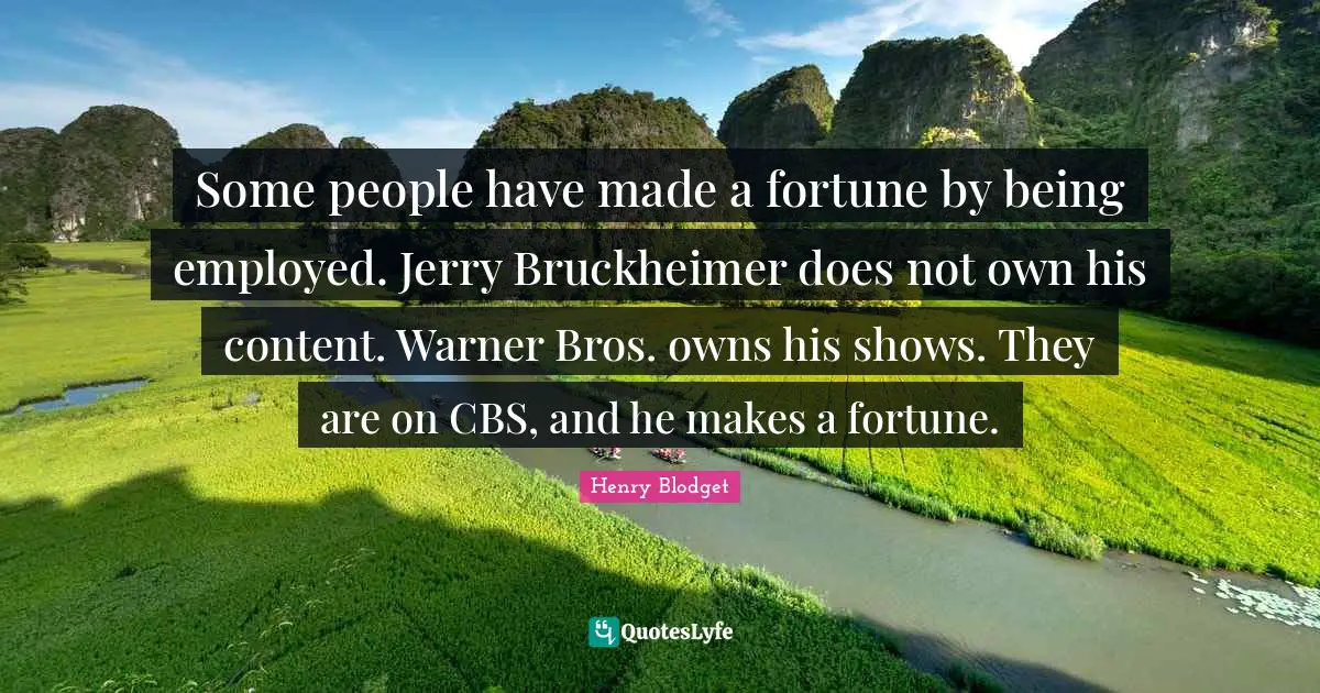 Some people have made a fortune by being employed. Jerry Bruckheimer does not own his content. Warner Bros. owns his shows. They are on CBS, and he makes a fortune.