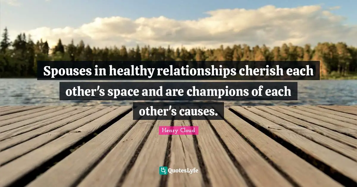 Henry Cloud Quotes: Spouses in healthy relationships cherish each other's space and are champions of each other's causes.