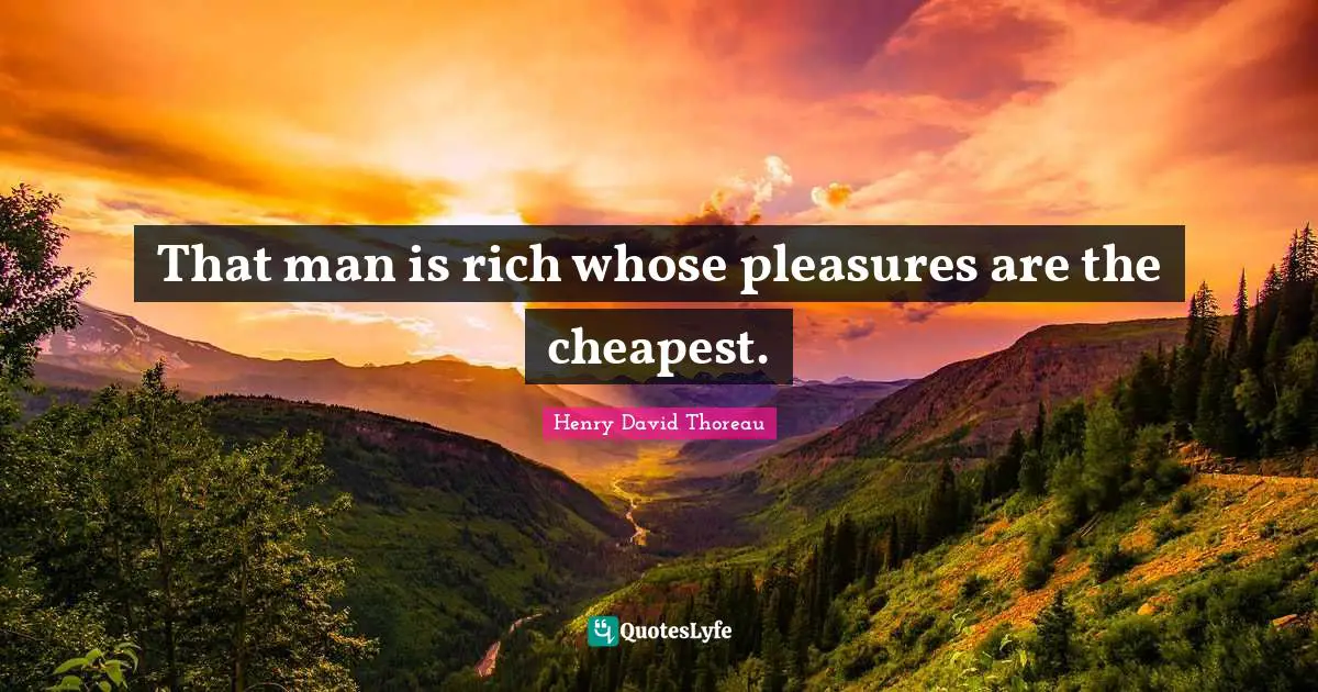 That man is rich whose pleasures are the cheapest.