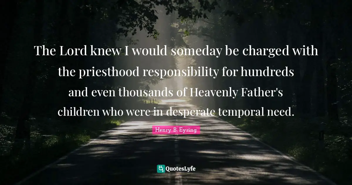 The Lord knew I would someday be charged with the priesthood responsibility for hundreds and even thousands of Heavenly Father's children who were in desperate temporal need.