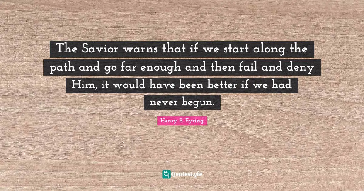 The Savior warns that if we start along the path and go far enough and then fail and deny Him, it would have been better if we had never begun.