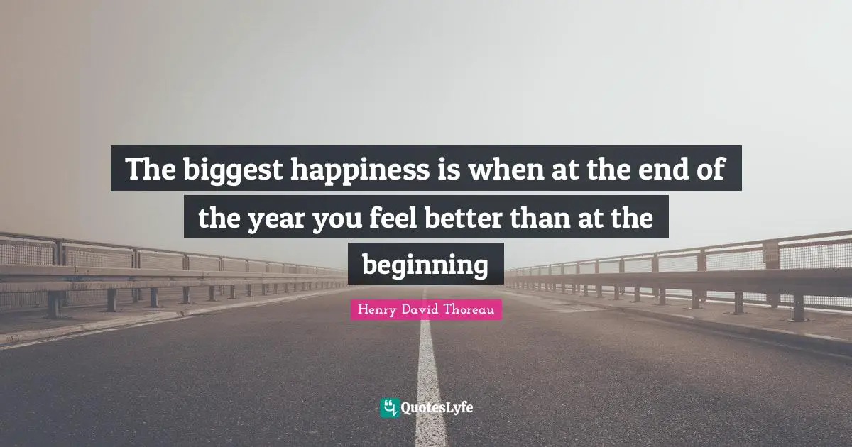 The biggest happiness is when at the end of the year you feel better than at the beginning