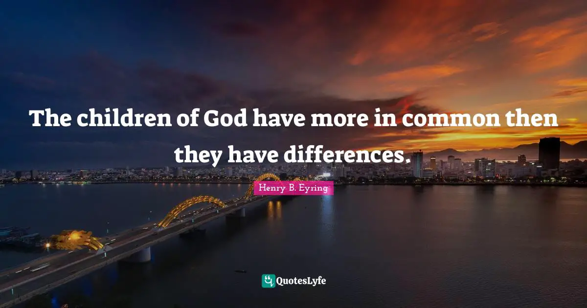 The children of God have more in common then they have differences.