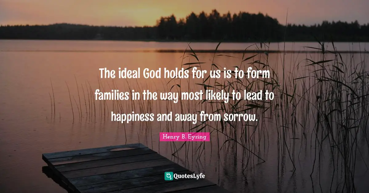 The ideal God holds for us is to form families in the way most likely to lead to happiness and away from sorrow.