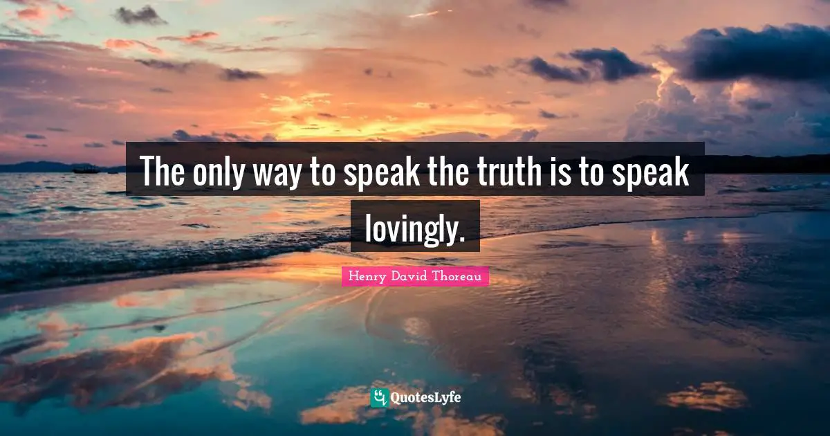 Speak The Truth Quotes: "The only way to speak the truth is to speak lovingly."