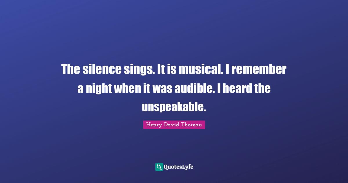 The silence sings. It is musical. I remember a night when it was audible. I heard the unspeakable.
