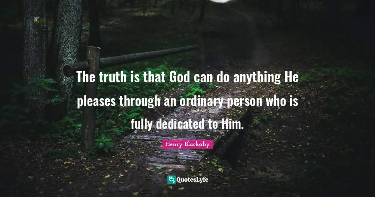 The truth is that God can do anything He pleases through an ordinary person who is fully dedicated to Him.
