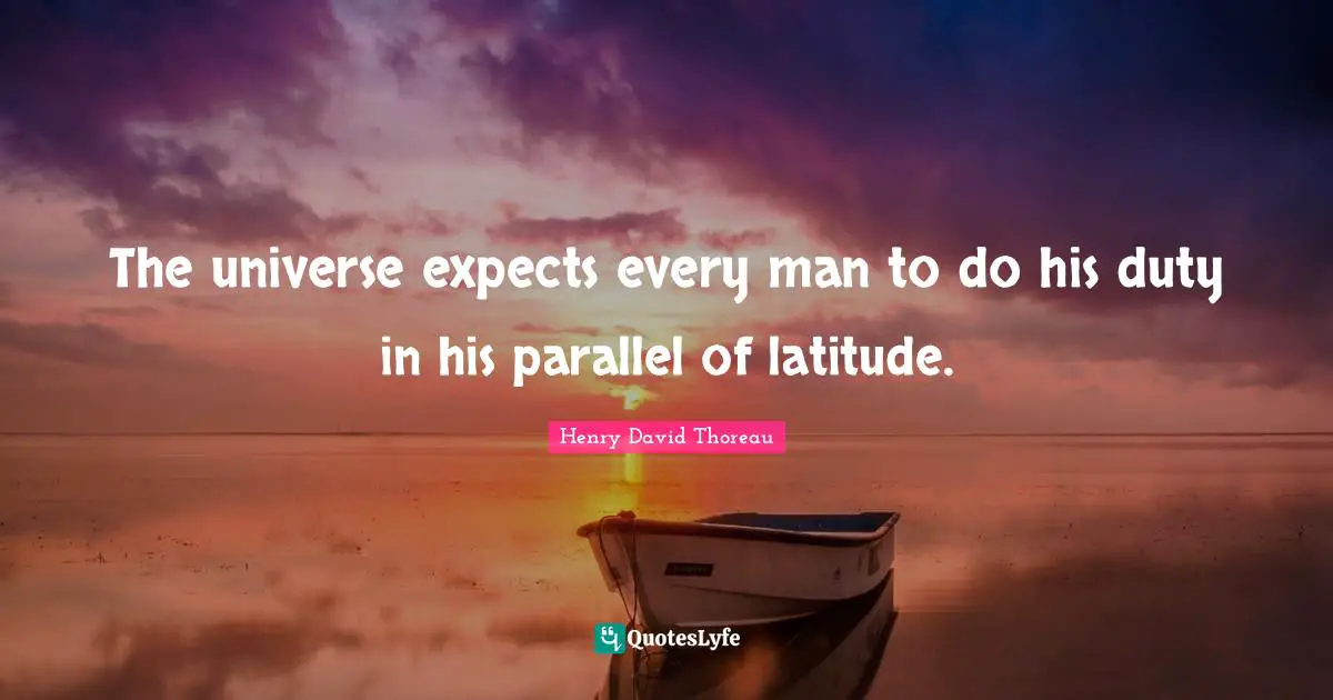 The universe expects every man to do his duty in his parallel of latitude.