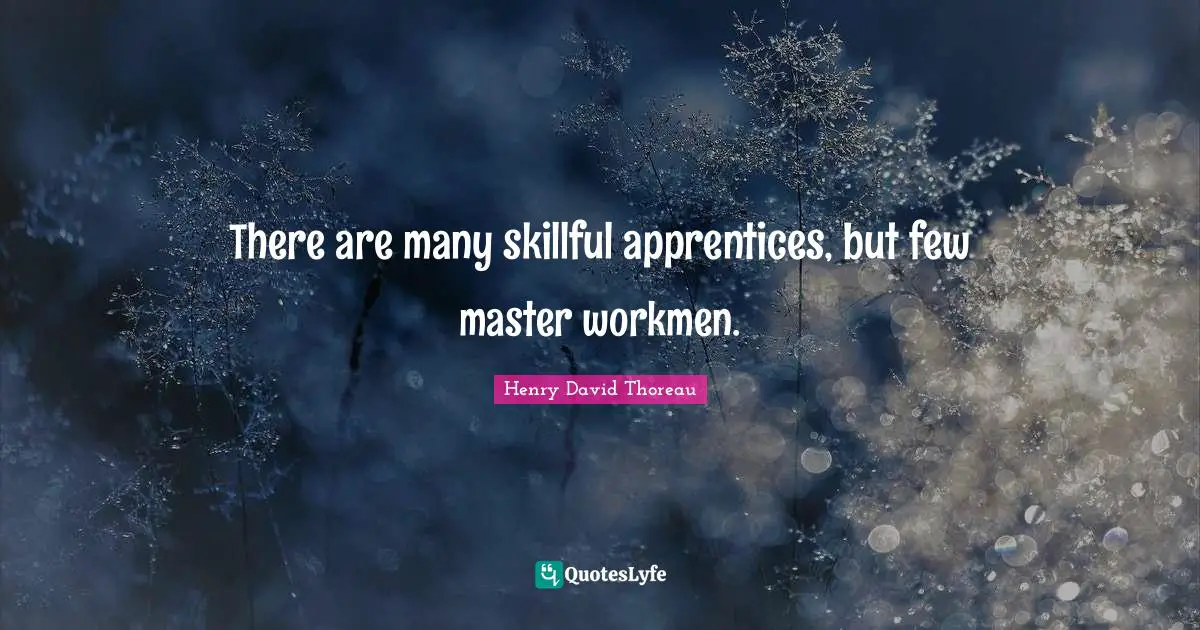 There are many skillful apprentices, but few master workmen.