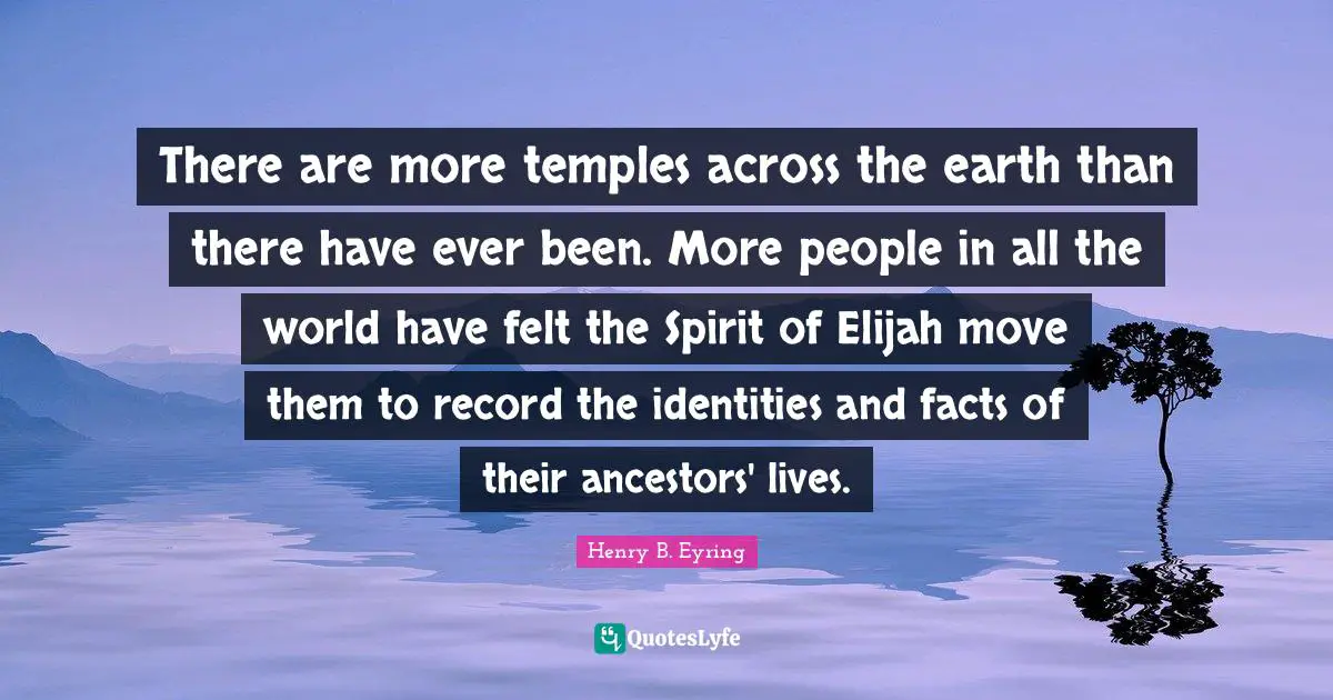 There are more temples across the earth than there have ever been. More people in all the world have felt the Spirit of Elijah move them to record the identities and facts of their ancestors' lives.