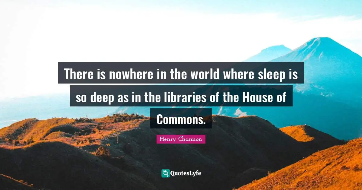 There is nowhere in the world where sleep is so deep as in the libraries of the House of Commons.