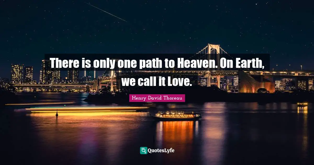 There is only one path to Heaven. On Earth, we call it Love.