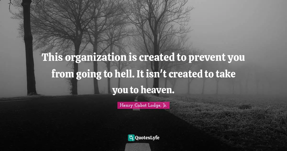 This organization is created to prevent you from going to hell. It isn't created to take you to heaven.