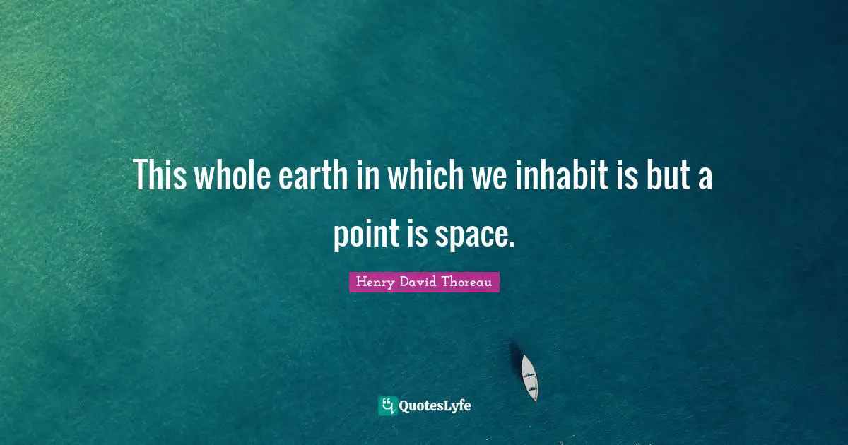 This whole earth in which we inhabit is but a point is space.