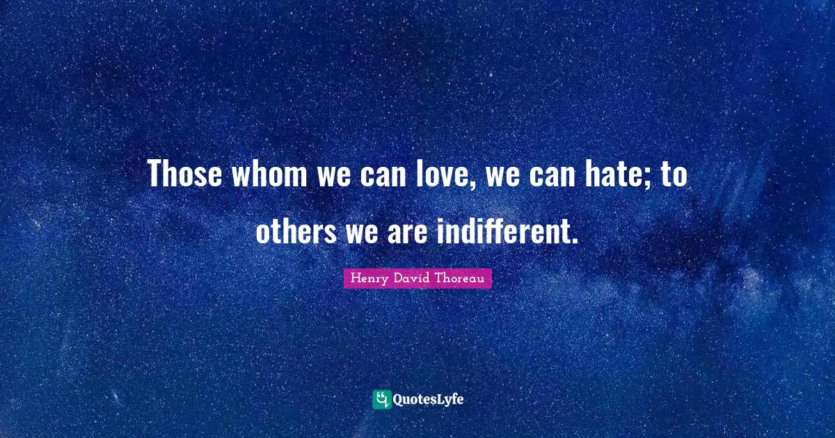 Those whom we can love, we can hate; to others we are indifferent.
