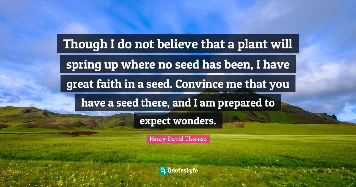 Convince Quotes: "Though I do not believe that a plant will spring up where no seed has been, I have great faith in a seed. Convince me that you have a seed there, and I am prepared to expect wonders."
