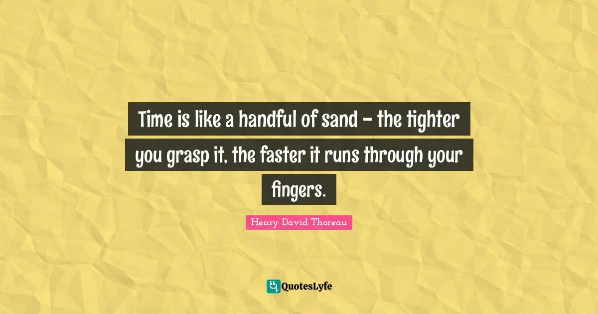 Faster Quotes: "Time is like a handful of sand - the tighter you grasp it, the faster it runs through your fingers."