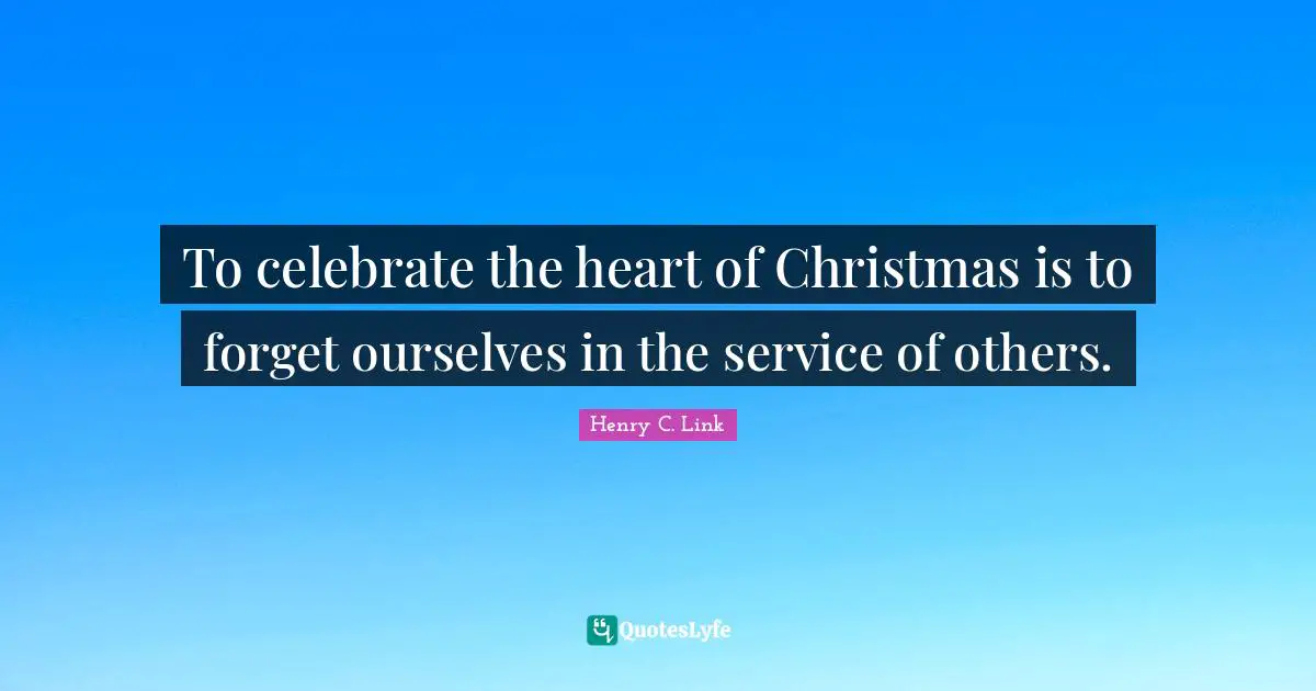 Christmas Quotes: "To celebrate the heart of Christmas is to forget ourselves in the service of others."