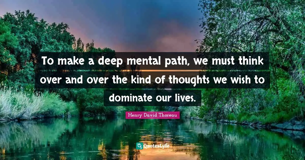 Hiking Quotes: "To make a deep mental path, we must think over and over the kind of thoughts we wish to dominate our lives."