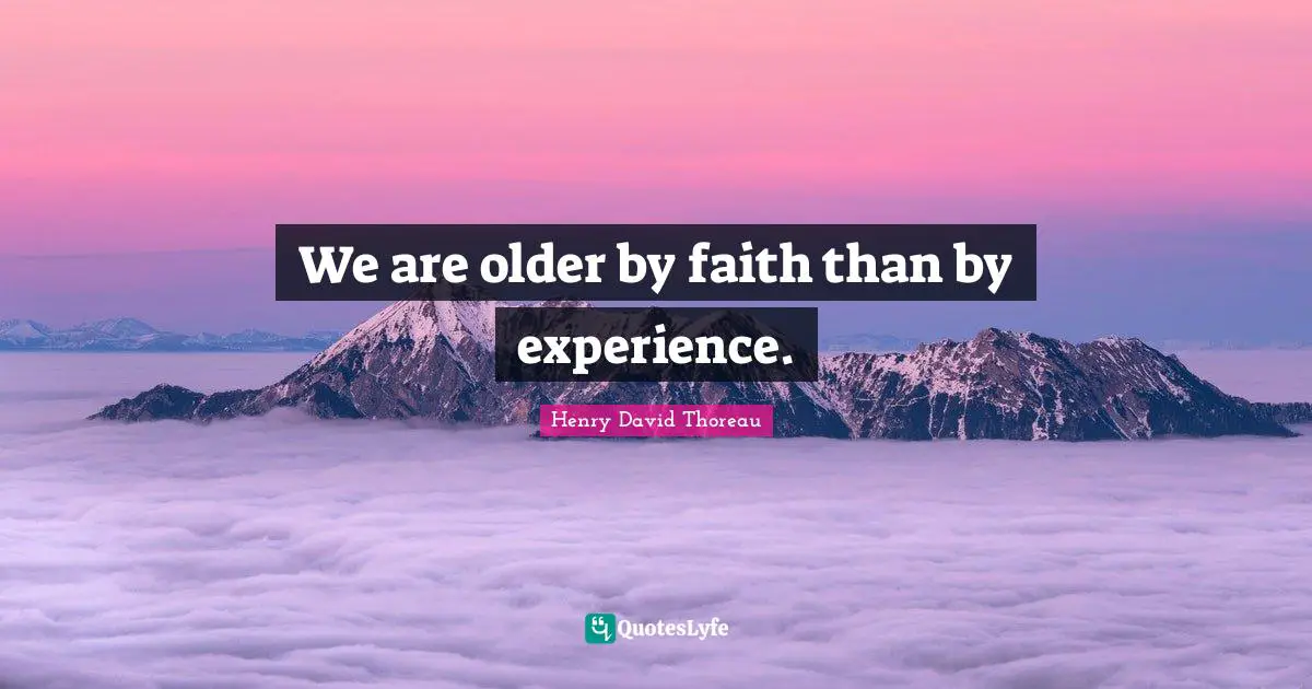 We are older by faith than by experience.