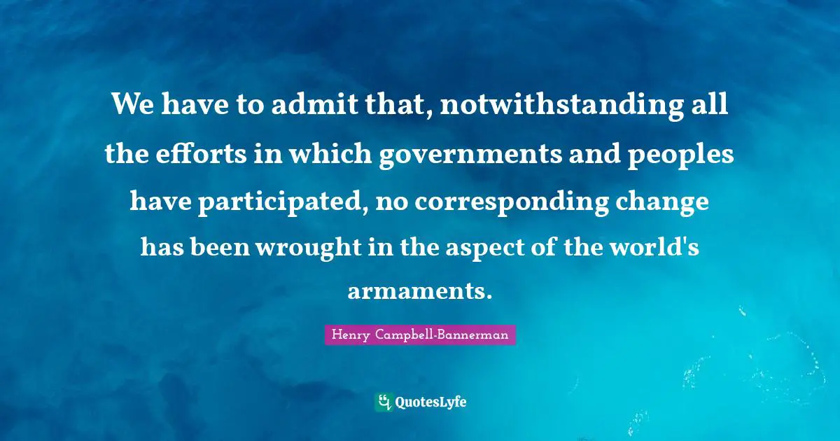 Aspect Quotes: "We have to admit that, notwithstanding all the efforts in which governments and peoples have participated, no corresponding change has been wrought in the aspect of the world's armaments."