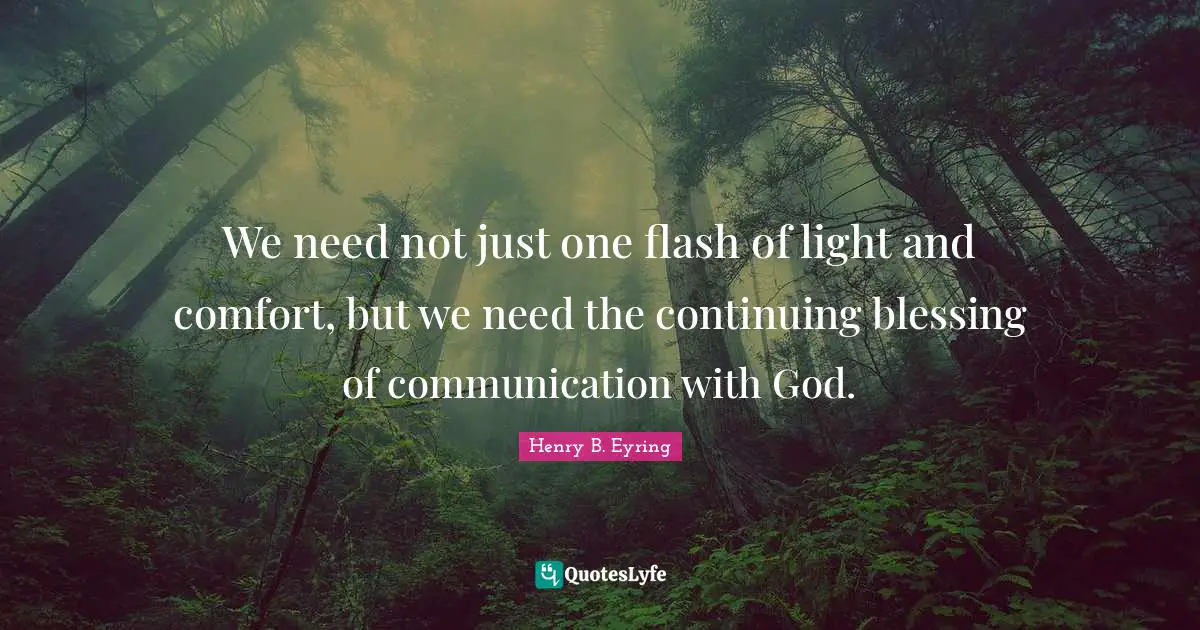 We need not just one flash of light and comfort, but we need the continuing blessing of communication with God.