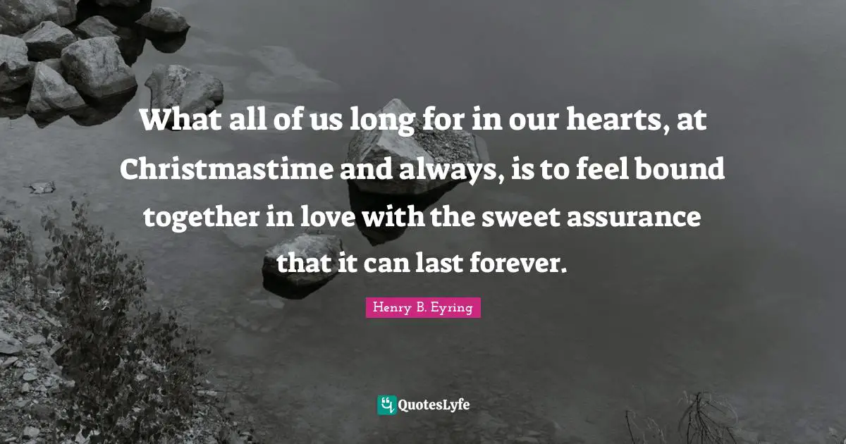 What all of us long for in our hearts, at Christmastime and always, is to feel bound together in love with the sweet assurance that it can last forever.