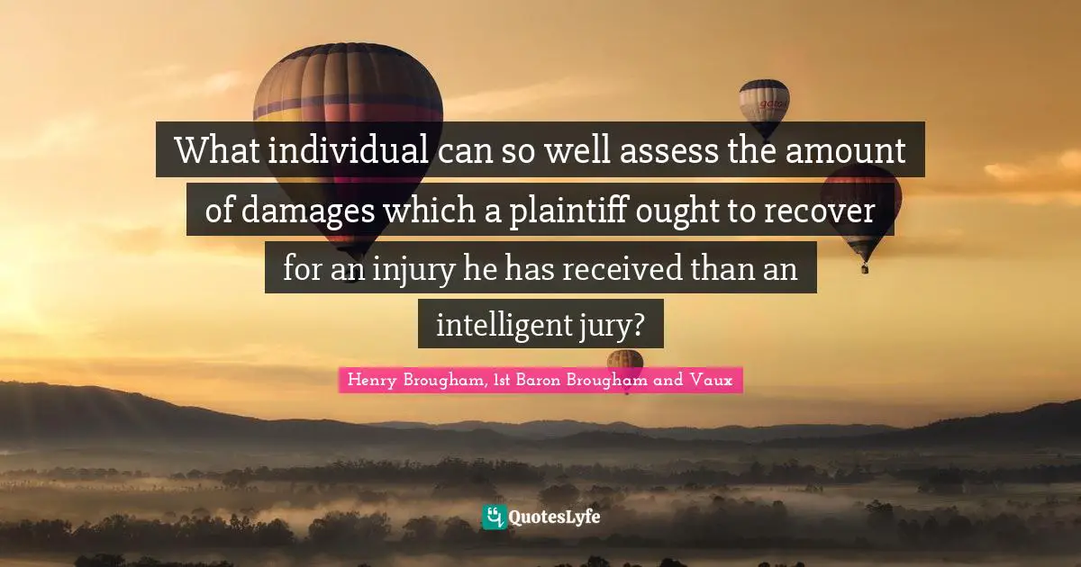 What individual can so well assess the amount of damages which a plaintiff ought to recover for an injury he has received than an intelligent jury?