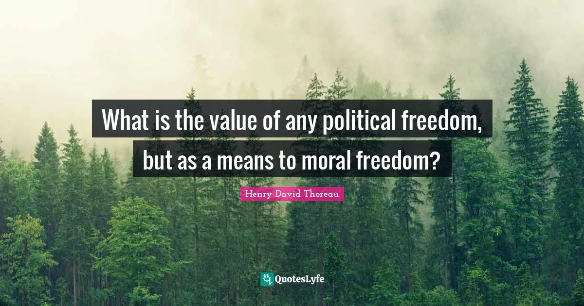 What is the value of any political freedom, but as a means to moral freedom?