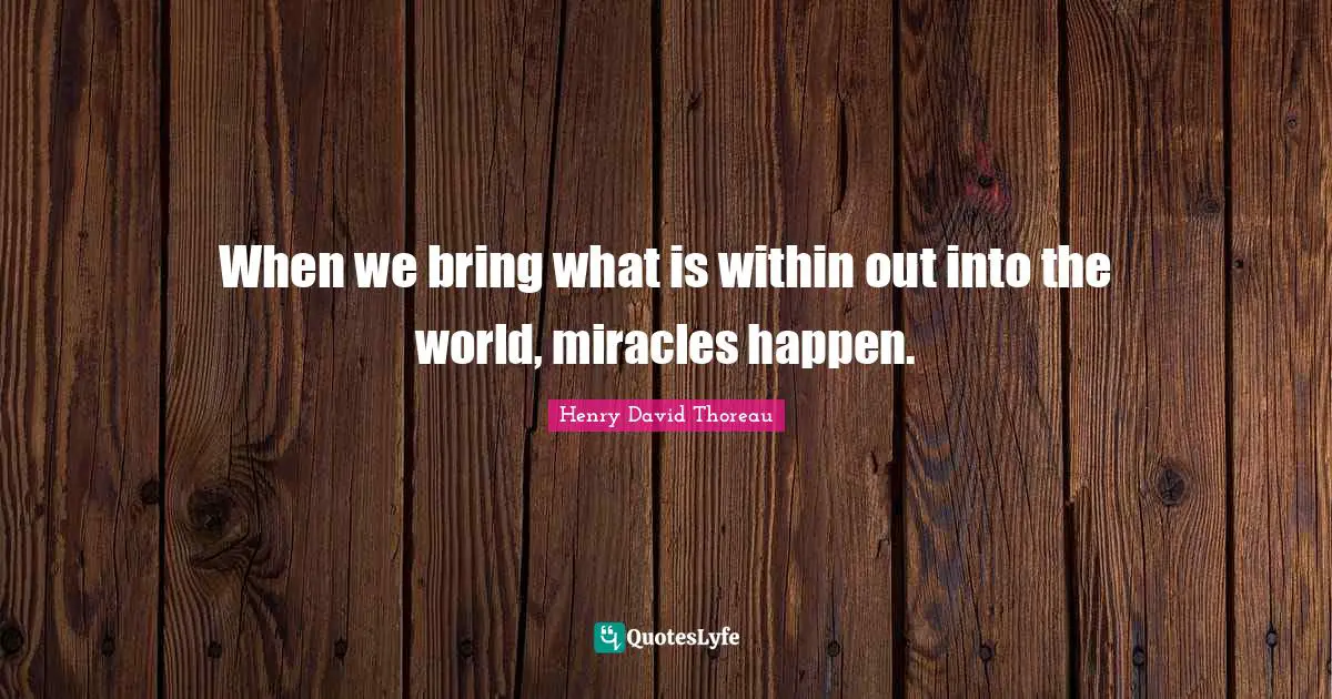 When we bring what is within out into the world, miracles happen.
