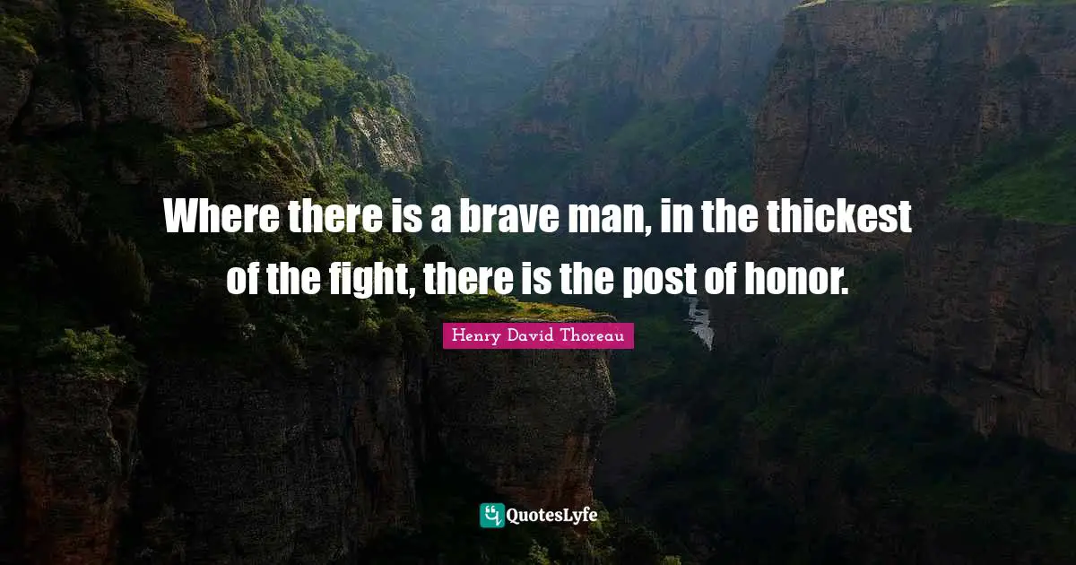 Where there is a brave man, in the thickest of the fight, there is the post of honor.