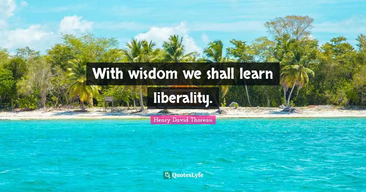 Liberality Quotes: "With wisdom we shall learn liberality."