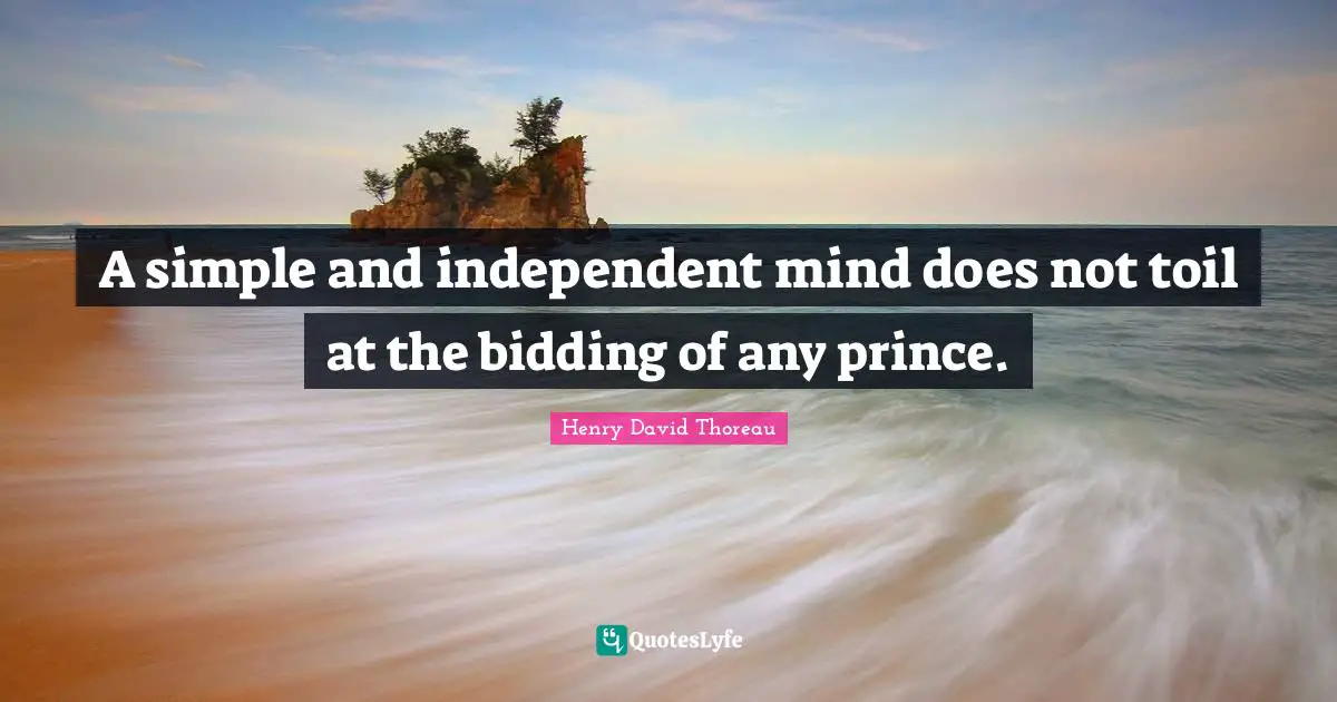 A simple and independent mind does not toil at the bidding of any prince.