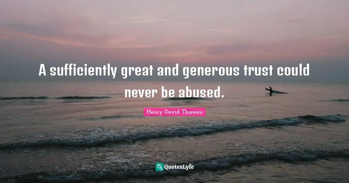 A sufficiently great and generous trust could never be abused.