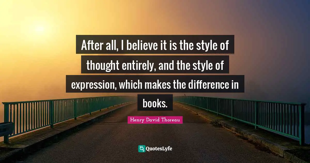 After all, I believe it is the style of thought entirely, and the style of expression, which makes the difference in books.