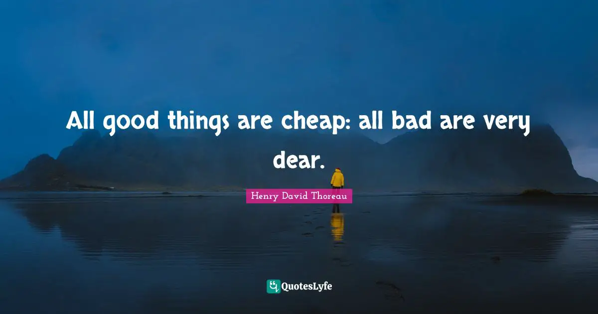 All good things are cheap: all bad are very dear.