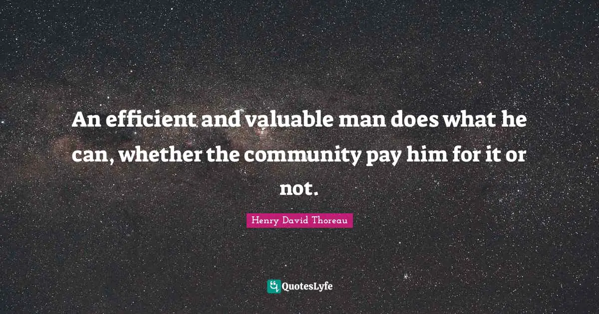 An efficient and valuable man does what he can, whether the community pay him for it or not.